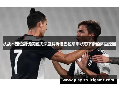 从战术定位到伤病困扰深度解析迪巴拉意甲状态下滑的多重原因