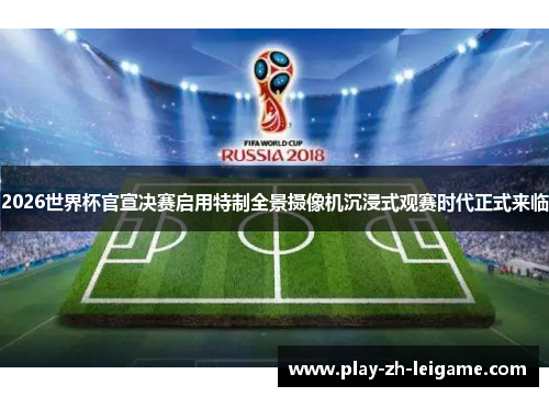 2026世界杯官宣决赛启用特制全景摄像机沉浸式观赛时代正式来临
